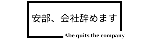 安部、会社辞めます